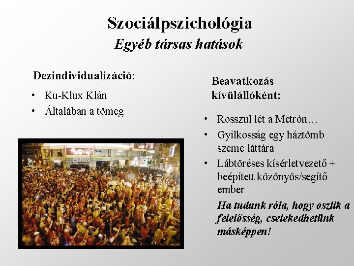 Szociálpszichológia Egyéb társas hatások Dezindividualizáció: • Ku-Klux Klán • Általában a tömeg Beavatkozás kívülállóként: