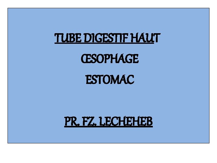 TUBE DIGESTIF HAUT ŒSOPHAGE ESTOMAC PR. FZ. LECHEHEB 