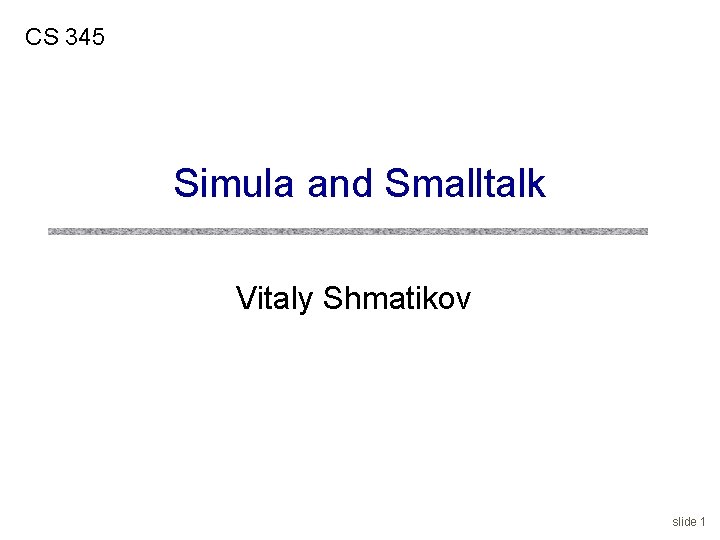 CS 345 Simula and Smalltalk Vitaly Shmatikov slide 1 