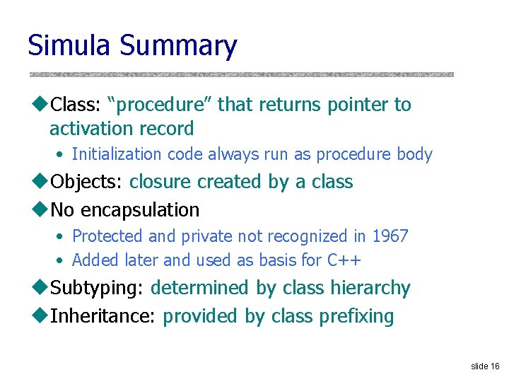 Simula Summary u. Class: “procedure” that returns pointer to activation record • Initialization code