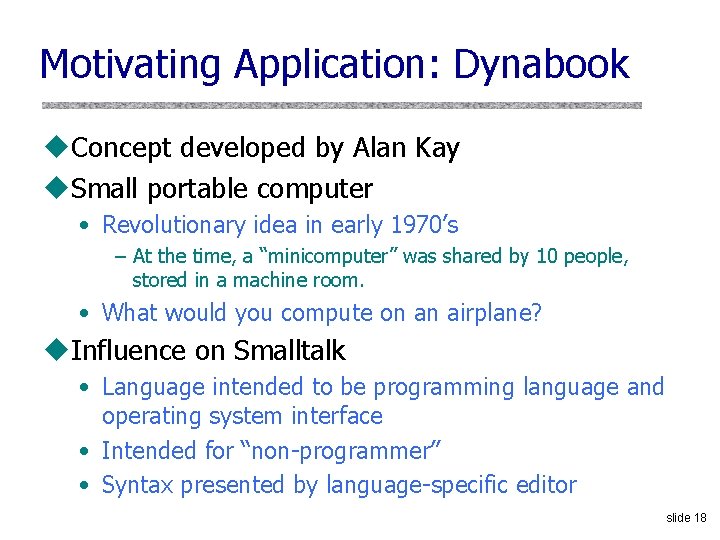 Motivating Application: Dynabook u. Concept developed by Alan Kay u. Small portable computer •