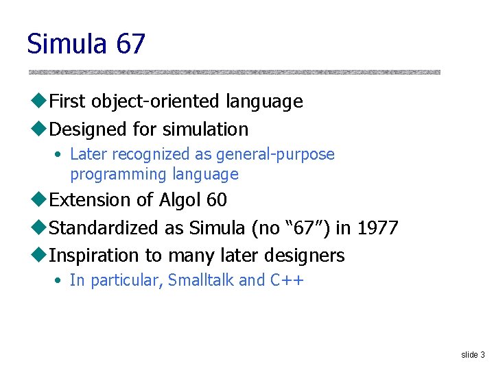 Simula 67 u. First object-oriented language u. Designed for simulation • Later recognized as