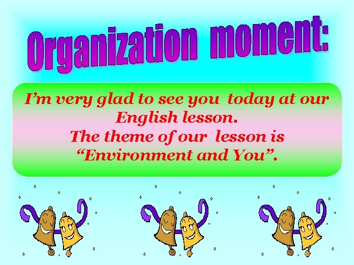I’m very glad to see you today at our English lesson. The theme of