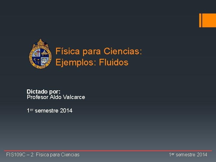 Física para Ciencias: Ejemplos: Fluidos Dictado por: Profesor Aldo Valcarce 1 er semestre 2014