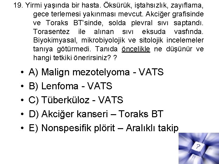 19. Yirmi yaşında bir hasta. Öksürük, iştahsızlık, zayıflama, gece terlemesi yakınması mevcut. Akciğer grafisinde