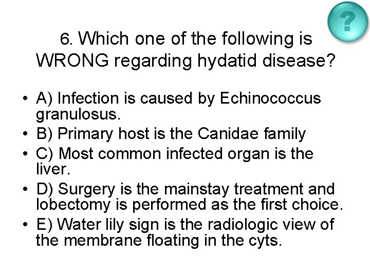 6. Which one of the following is WRONG regarding hydatid disease? • A) Infection