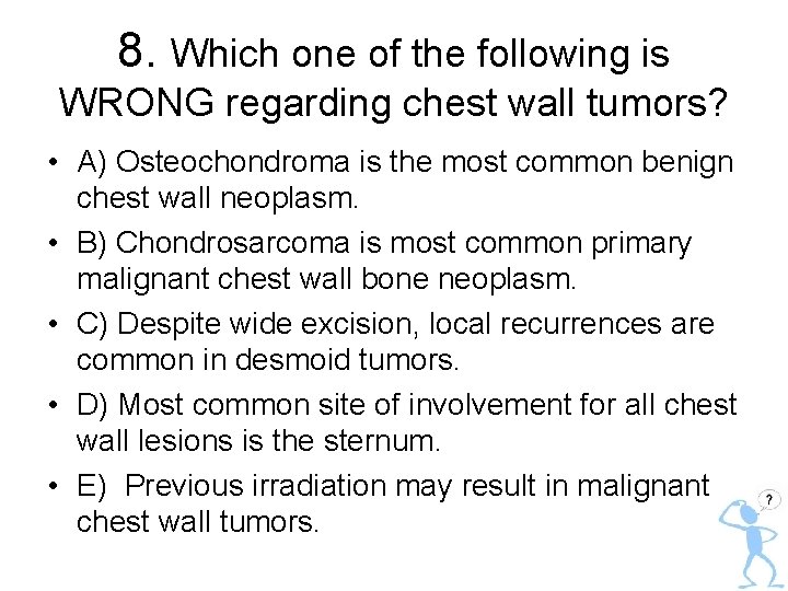 8. Which one of the following is WRONG regarding chest wall tumors? • A)