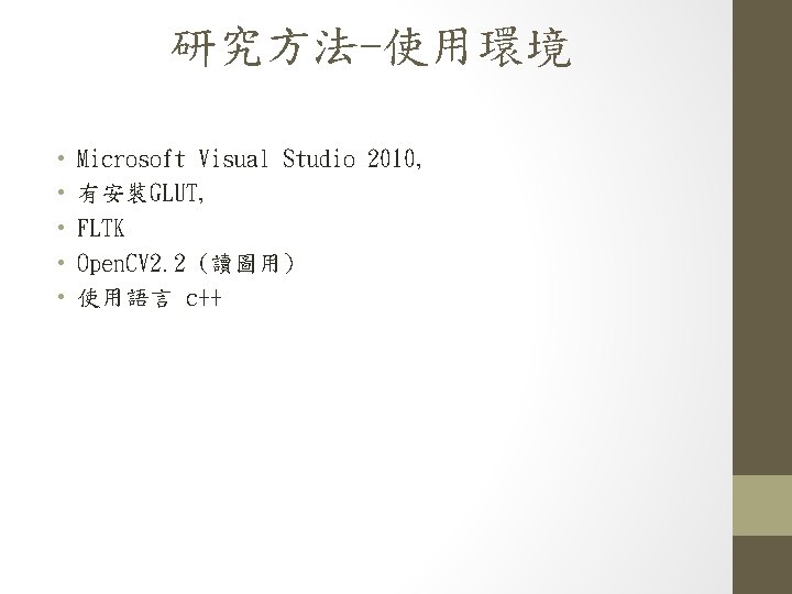 研究方法-使用環境 • • • Microsoft Visual Studio 2010, 有安裝GLUT, FLTK Open. CV 2. 2
