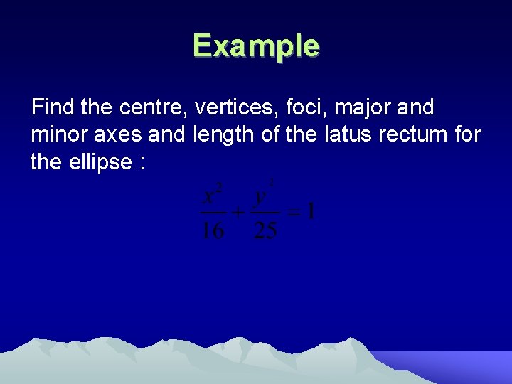 Example Find the centre, vertices, foci, major and minor axes and length of the