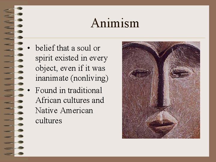 Animism • belief that a soul or spirit existed in every object, even if