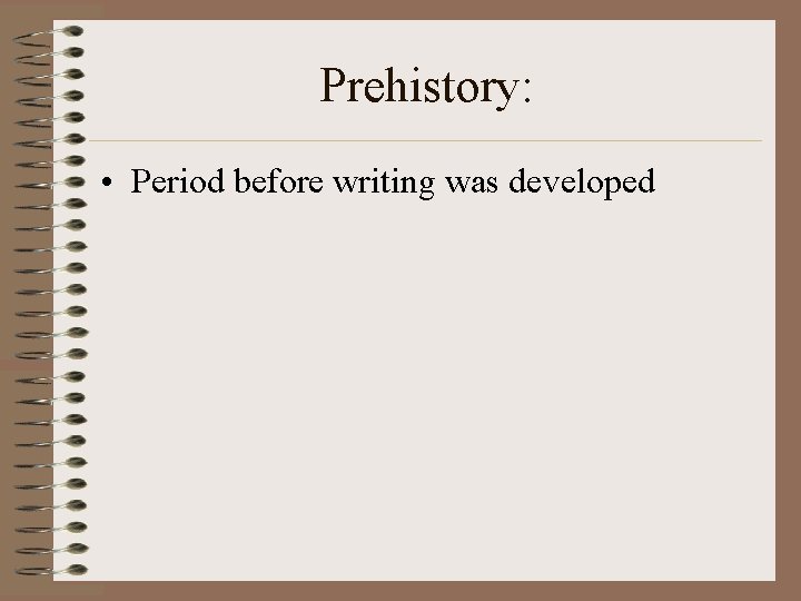 Prehistory: • Period before writing was developed 