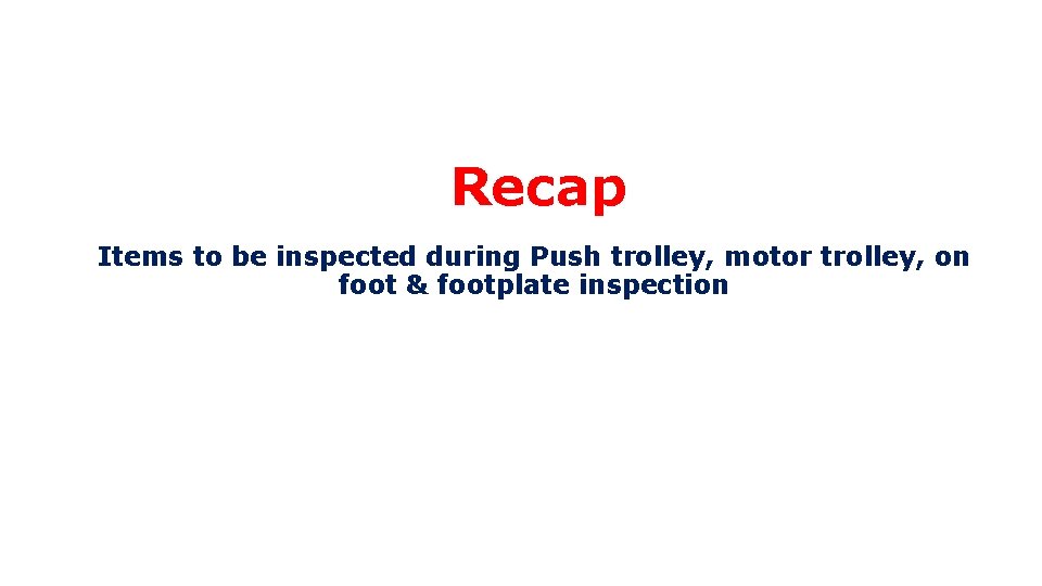 Recap Items to be inspected during Push trolley, motor trolley, on foot & footplate