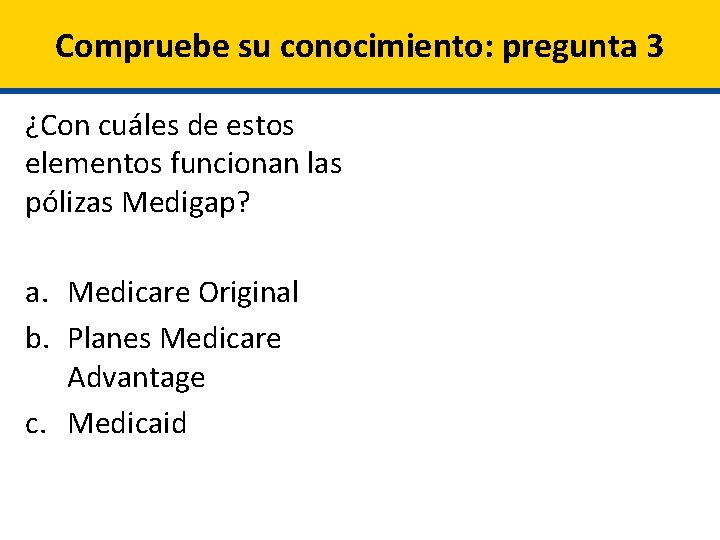 Compruebe su conocimiento: pregunta 3 ¿Con cuáles de estos elementos funcionan las pólizas Medigap?