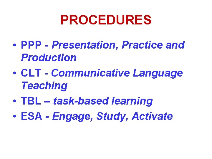 PROCEDURES • PPP - Presentation, Practice and Production • CLT - Communicative Language Teaching