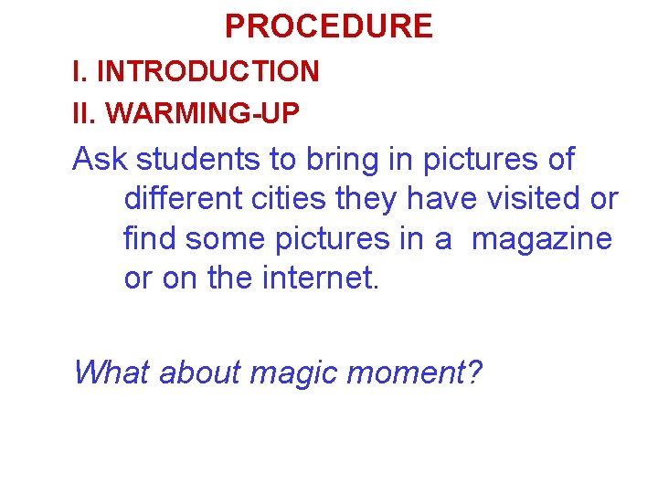 PROCEDURE I. INTRODUCTION II. WARMING-UP Ask students to bring in pictures of different cities