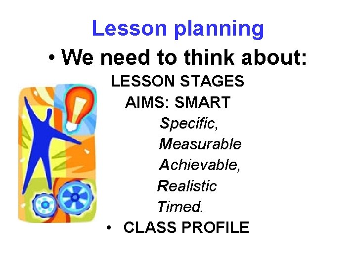 Lesson planning • We need to think about: LESSON STAGES AIMS: SMART Specific, Measurable