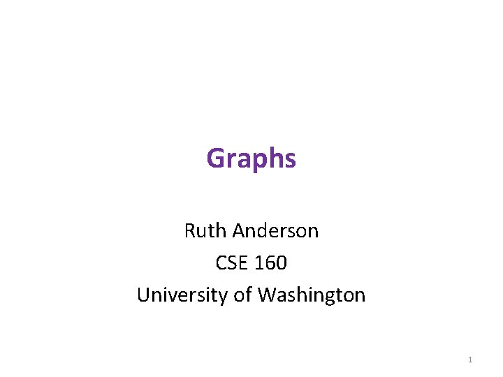 Graphs Ruth Anderson CSE 160 University of Washington 1 