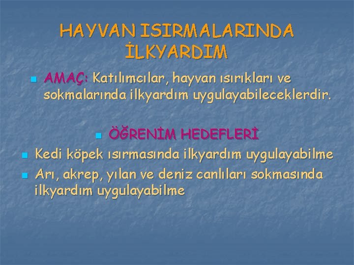 HAYVAN ISIRMALARINDA İLKYARDIM n AMAÇ: Katılımcılar, hayvan ısırıkları ve sokmalarında ilkyardım uygulayabileceklerdir. ÖĞRENİM HEDEFLERİ HAYVAN ISIRMALARINDA İLKYARDIM n AMAÇ: Katılımcılar, hayvan ısırıkları ve sokmalarında ilkyardım uygulayabileceklerdir. ÖĞRENİM HEDEFLERİ