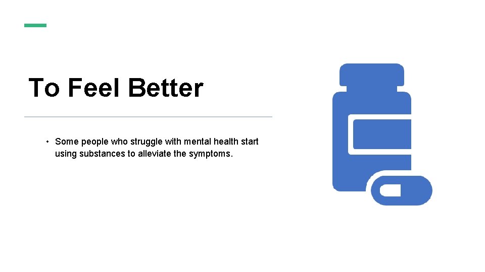 To Feel Better • Some people who struggle with mental health start using substances