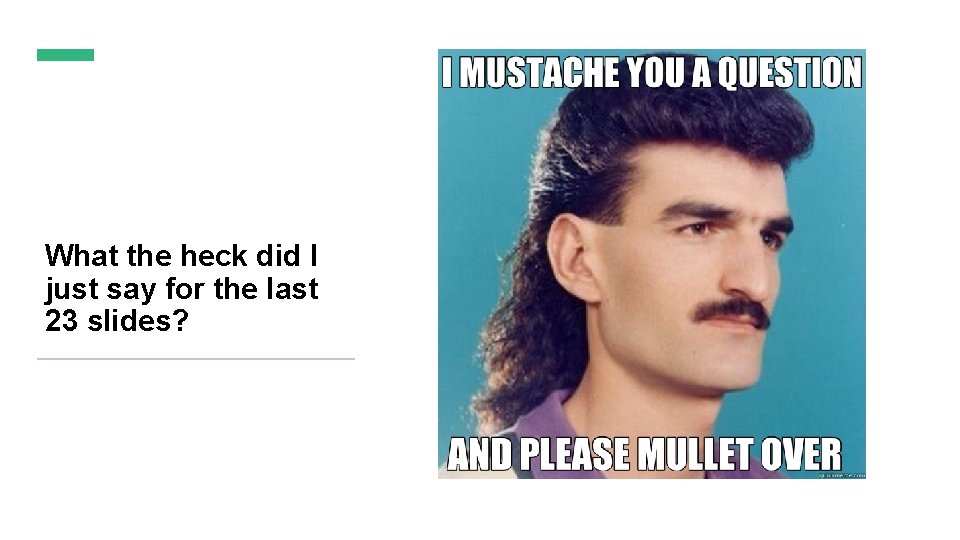 What the heck did I just say for the last 23 slides? 