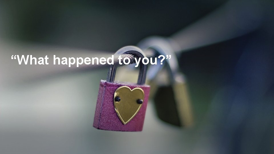 “What happened to you? ” 