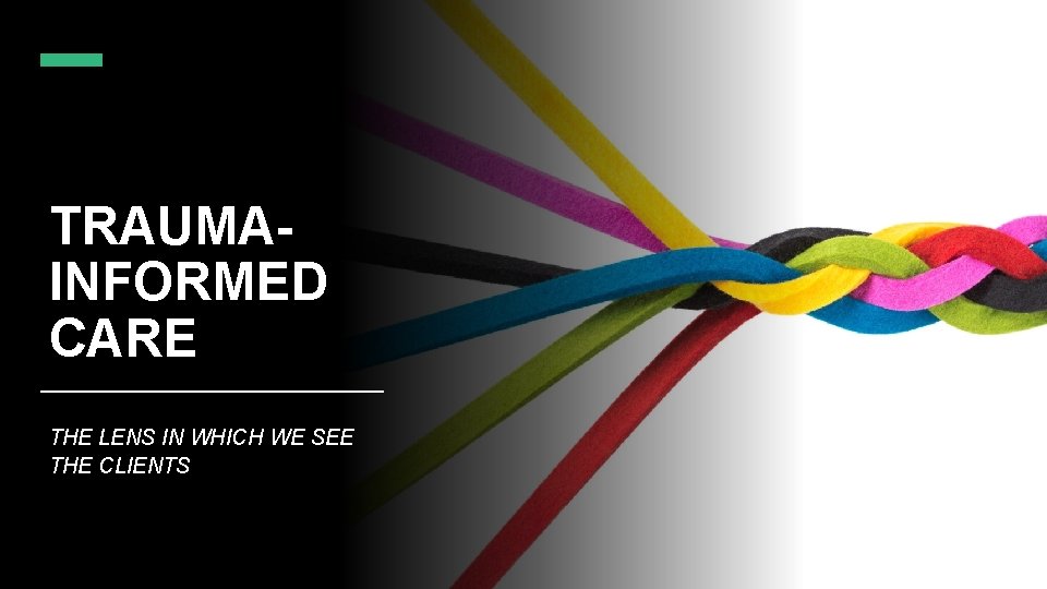 TRAUMAINFORMED CARE THE LENS IN WHICH WE SEE THE CLIENTS 