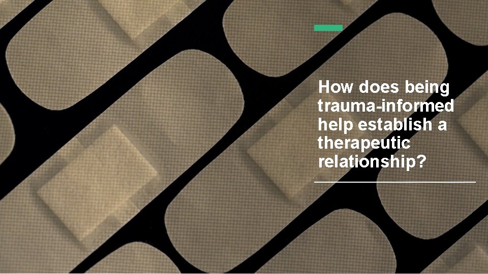 How does being trauma-informed help establish a therapeutic relationship? 