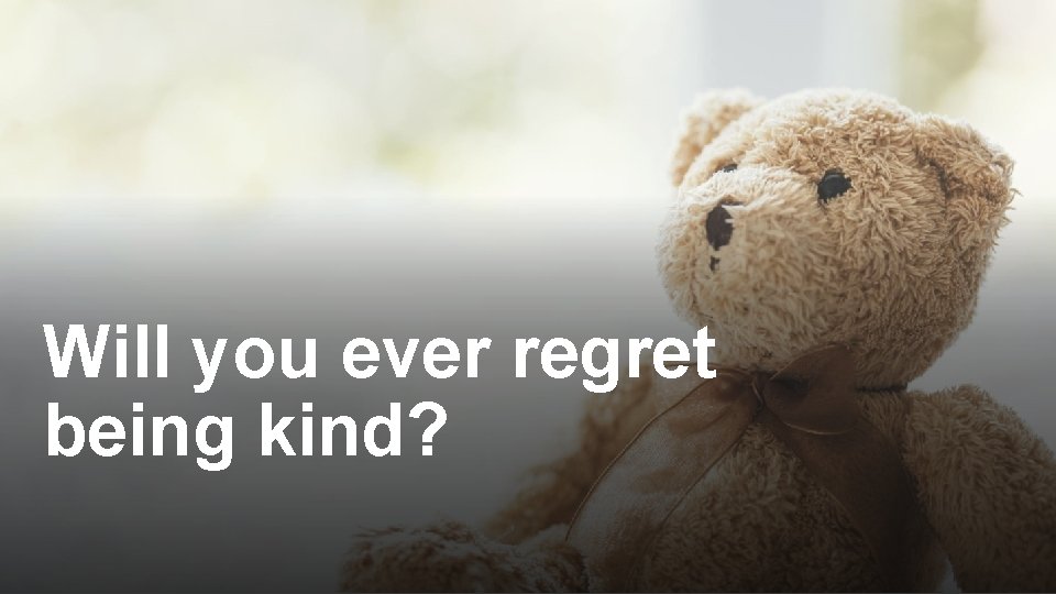 Will you ever regret being kind? 
