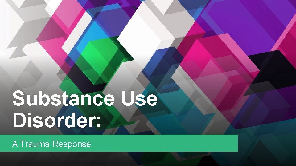 Substance Use Disorder: A Trauma Response 