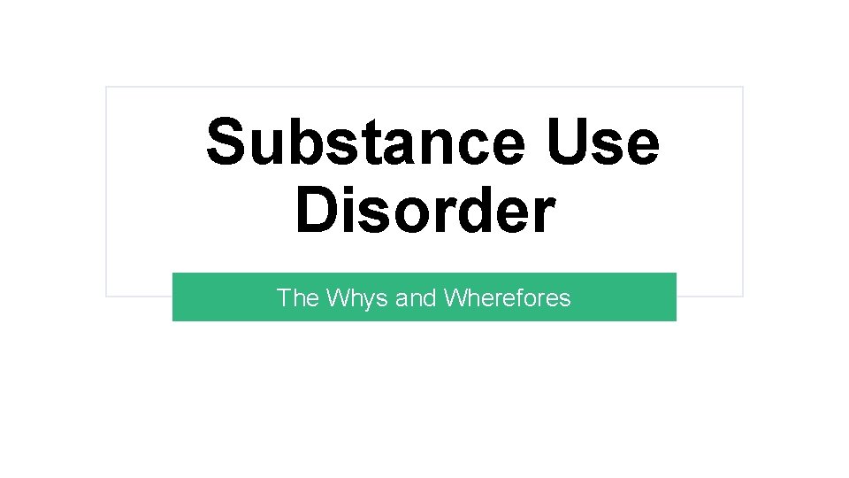 Substance Use Disorder The Whys and Wherefores 