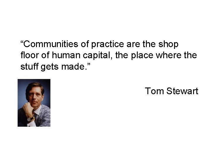 “Communities of practice are the shop floor of human capital, the place where the