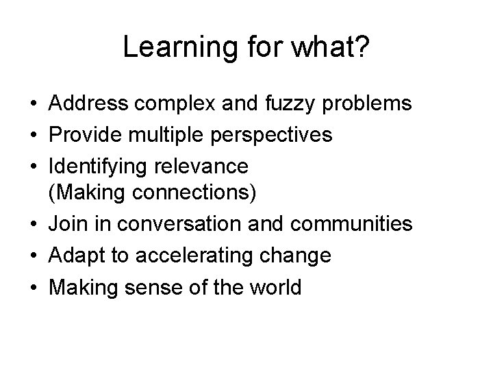 Learning for what? • Address complex and fuzzy problems • Provide multiple perspectives •