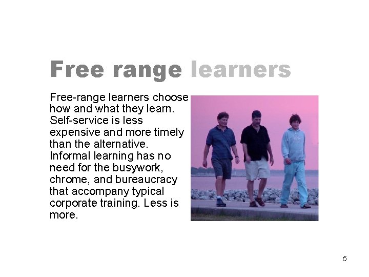 Free range learners Free-range learners choose how and what they learn. Self-service is less