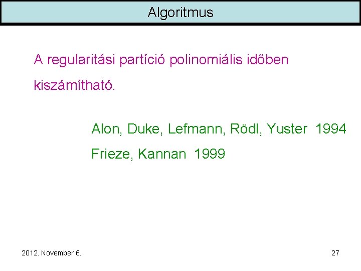Algoritmus A regularitási partíció polinomiális időben kiszámítható. Alon, Duke, Lefmann, Rödl, Yuster 1994 Frieze,
