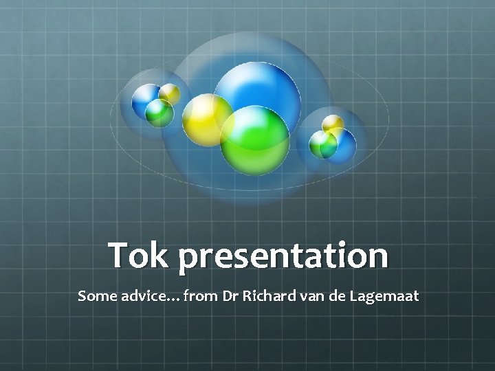 Tok presentation Some advice…from Dr Richard van de Lagemaat 