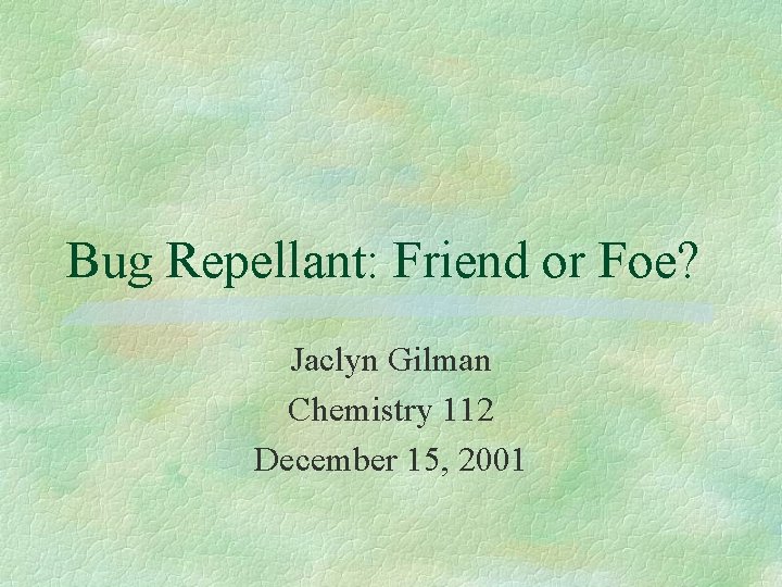Bug Repellant: Friend or Foe? Jaclyn Gilman Chemistry 112 December 15, 2001 