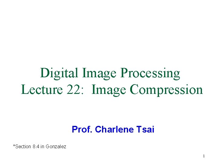 Digital Image Processing Lecture 22: Image Compression Prof. Charlene Tsai *Section 8. 4 in