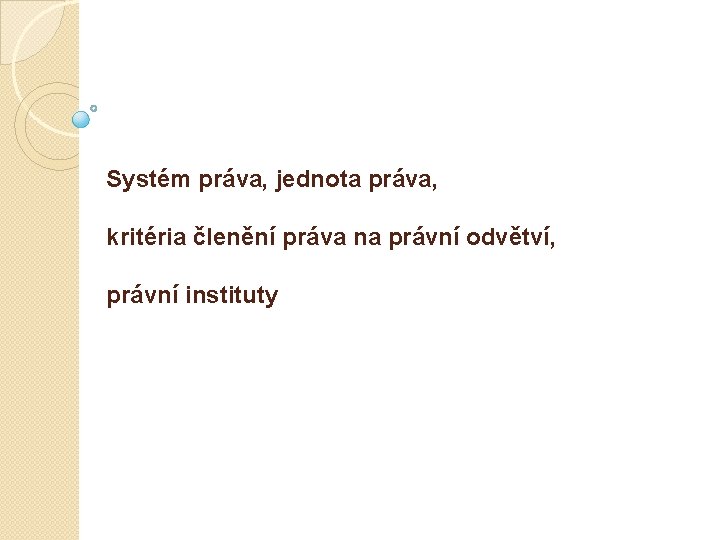 Systém práva, jednota práva, kritéria členění práva na právní odvětví, právní instituty 