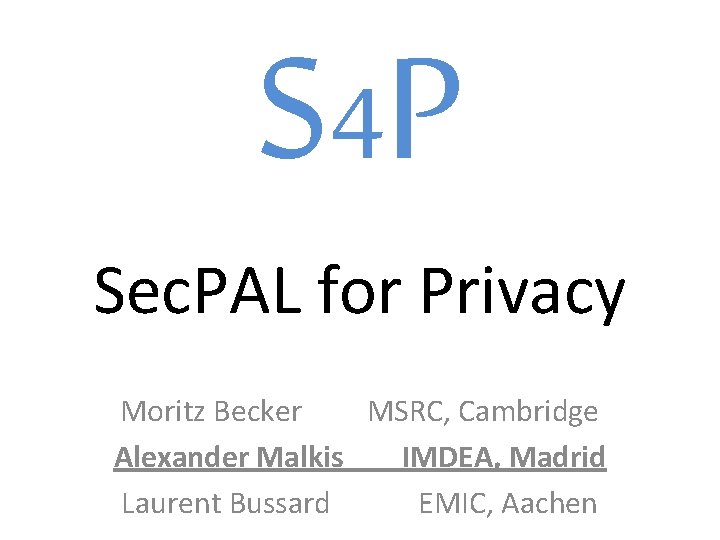 S 4 P Sec. PAL for Privacy Moritz Becker MSRC, Cambridge Alexander Malkis IMDEA,