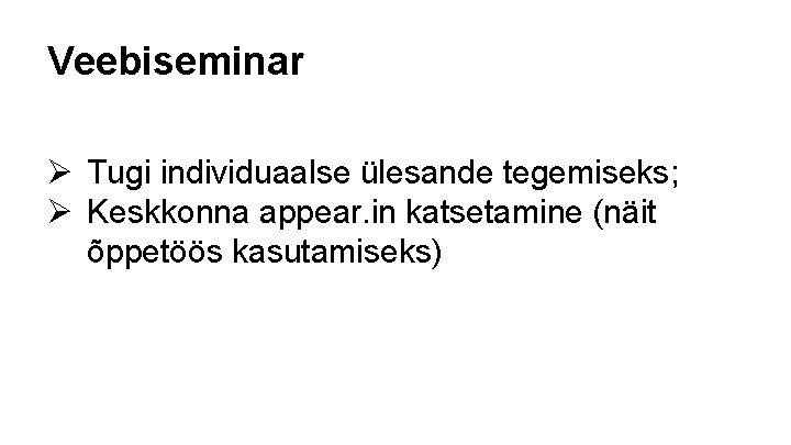 Veebiseminar Ø Tugi individuaalse ülesande tegemiseks; Ø Keskkonna appear. in katsetamine (näit õppetöös kasutamiseks)