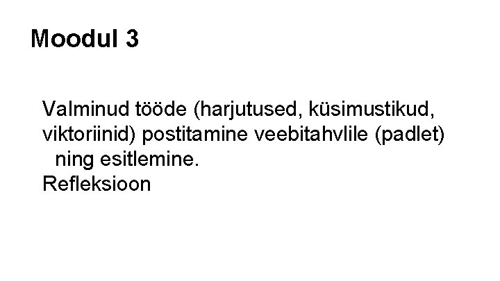 Moodul 3 Valminud tööde (harjutused, küsimustikud, viktoriinid) postitamine veebitahvlile (padlet) ning esitlemine. Refleksioon 