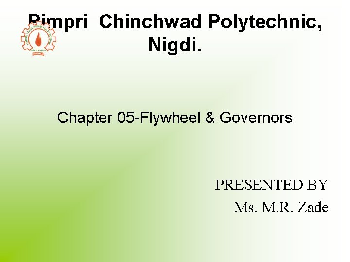 Pimpri Chinchwad Polytechnic, Nigdi. Chapter 05 -Flywheel & Governors PRESENTED BY Ms. M. R.