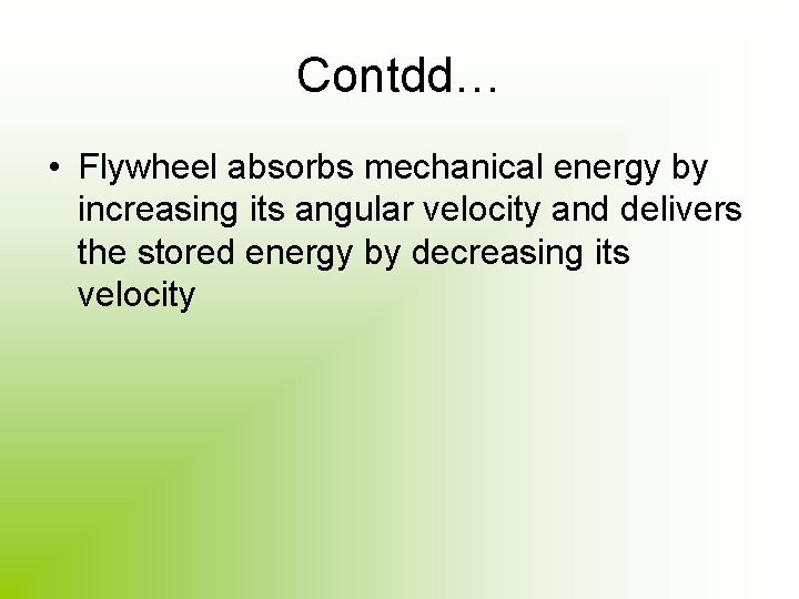 Contdd… • Flywheel absorbs mechanical energy by increasing its angular velocity and delivers the