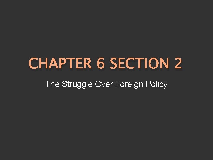 CHAPTER 6 SECTION 2 The Struggle Over Foreign Policy 