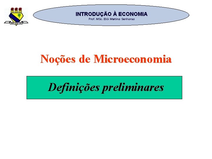 INTRODUÇÃO À ECONOMIA Prof. MSc. Elói Martins Senhoras Noções de Microeconomia Definições preliminares 