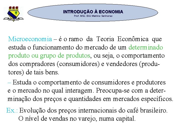 INTRODUÇÃO À ECONOMIA Prof. MSc. Elói Martins Senhoras Microeconomia – é o ramo da