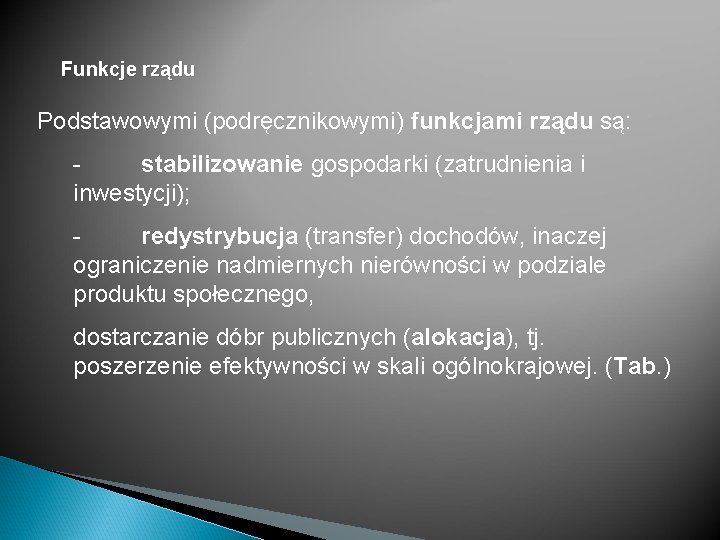 Funkcje rządu Podstawowymi (podręcznikowymi) funkcjami rządu są: stabilizowanie gospodarki (zatrudnienia i inwestycji); redystrybucja (transfer)