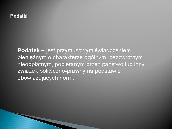 Podatki Podatek – jest przymusowym świadczeniem pieniężnym o charakterze ogólnym, bezzwrotnym, nieodpłatnym, pobieranym przez