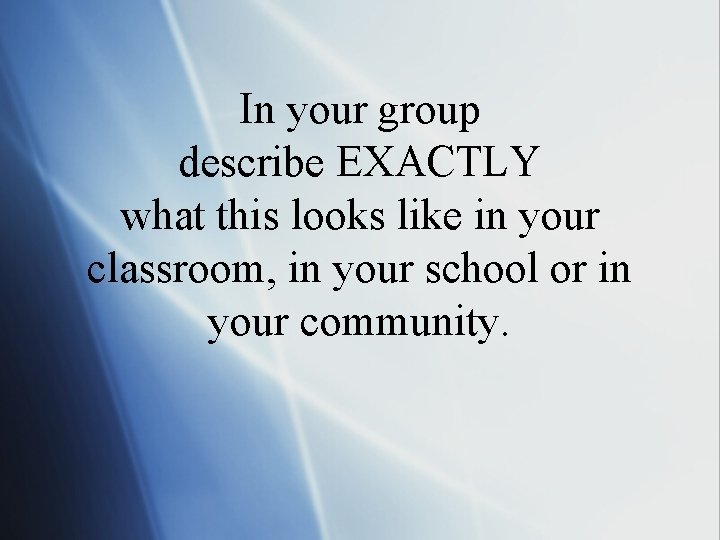 In your group describe EXACTLY what this looks like in your classroom, in your