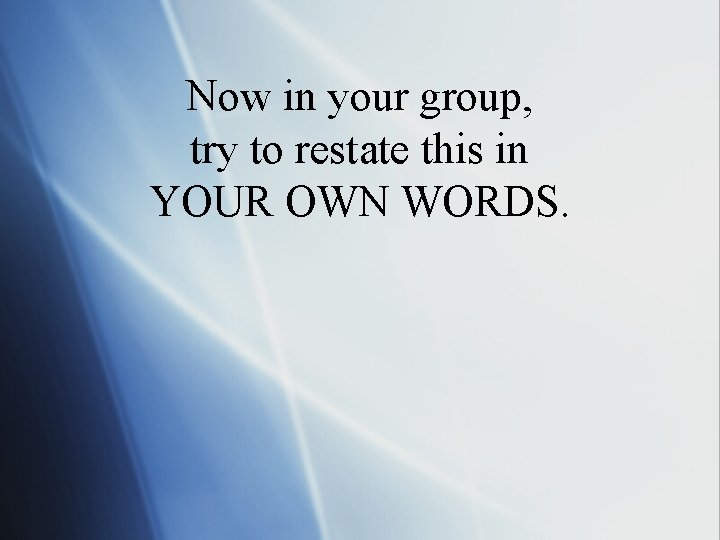 Now in your group, try to restate this in YOUR OWN WORDS. 